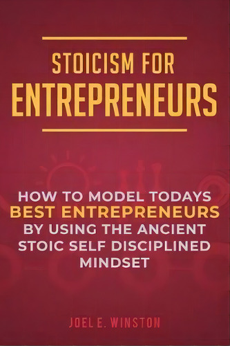 Stoicism For Entrepreneurs : How To Model Todays Best Entrepreneurs By Using The Ancient Stoic Se..., De Joel E Winston. Editorial Business Leadership Platform, Tapa Blanda En Inglés
