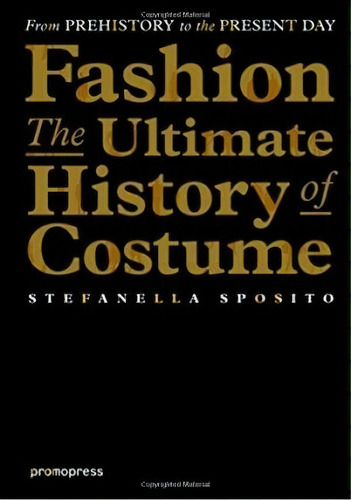 Fashion: The Ultimate History Of Costume, De Sposito, Stefanella. Editorial Promopress, Tapa Dura En Inglés, 2016