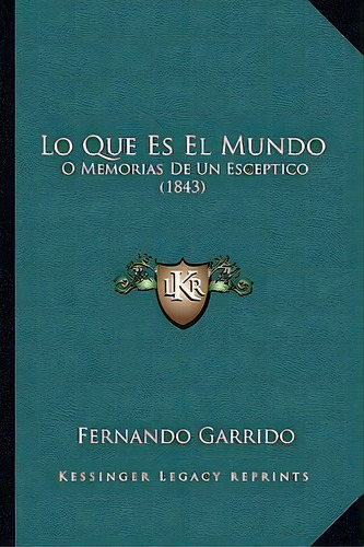 Lo Que Es El Mundo : O Memorias De Un Esceptico (1843): O Memorias De Un Escéptico (1843), De Fernando Garrido., Vol. 1. Editorial Kessinger Legacy Reprints, Tapa Blanda En Español