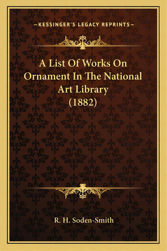 A List Of Works On Ornament In The National Art Library (1882), De Soden-smith, R. H.. Editorial Kessinger Pub Llc, Tapa Blanda En Inglés