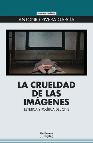 La Crueldad De Las Imagenes, De Rivera Garcia, Antonio. Editorial Guillermo Escolar Editor, Tapa Blanda En Español