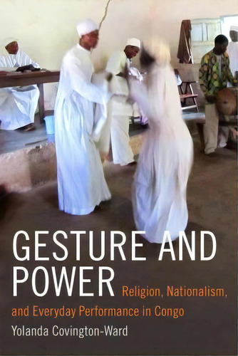 Gesture And Power: Religion, Nationalism, And Everyday Performance In Congo, De Yolanda Covington-ward., Vol. 1. Editorial Duke University Press, Tapa Blanda En Inglés