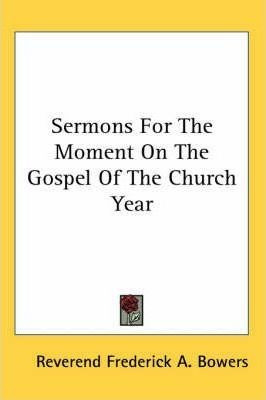 Sermons For The Moment On The Gospel Of The Church Year -...