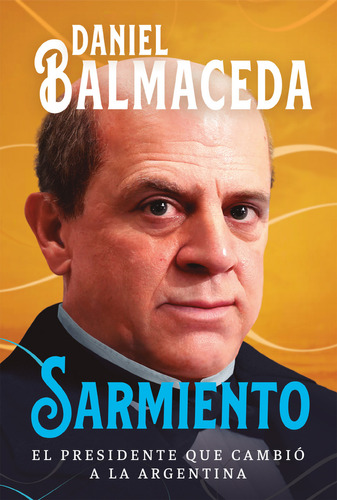 Sarmiento: El presidente que cambió a la Argentina, de Daniel Balmaceda., vol. 1. Editorial Sudamericana, tapa blanda, edición 1 en español, 2023