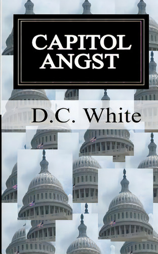 Capitol Angst: Capitol Angst, De White, D. C.. Editorial Createspace, Tapa Blanda En Inglés