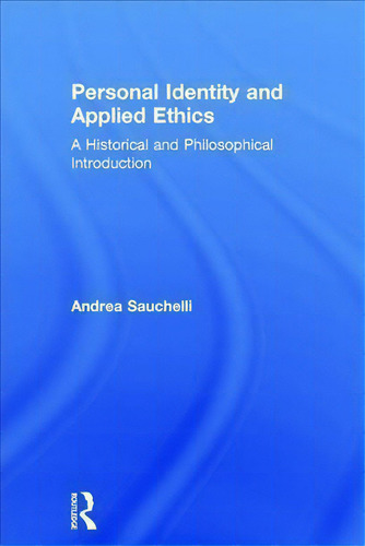 Personal Identity And Applied Ethics: A Historical And Philosophical Introduction, De Andrea Sauchelli., Vol. 1. Editorial Taylor Francis Ltd, Tapa Dura En Inglés