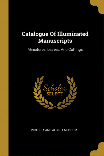 Catalogue Of Illuminated Manuscripts: Miniatures, Leaves, And Cuttings, De Victoria And Albert Museum. Editorial Wentworth Pr, Tapa Blanda En Inglés