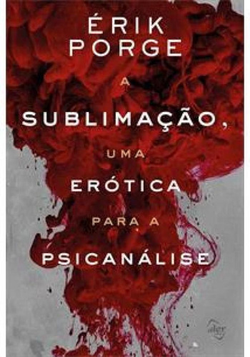 A Sublimação, Uma Erótica Para A Psicanálise, De Erik Porge. Editora Aller, Capa Mole Em Português