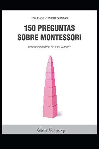 150 Preguntas Sobre Montessori: Respondidas Por Celine Hameu