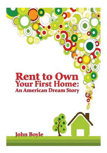 Rent To Own Your First Home: An American Dream Story, De Boyle, John S.. Editorial Createspace, Tapa Blanda En Inglés