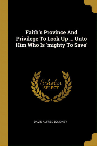 Faith's Province And Privilege To Look Up ... Unto Him Who Is 'mighty To Save', De Doudney, David Alfred. Editorial Wentworth Pr, Tapa Blanda En Inglés
