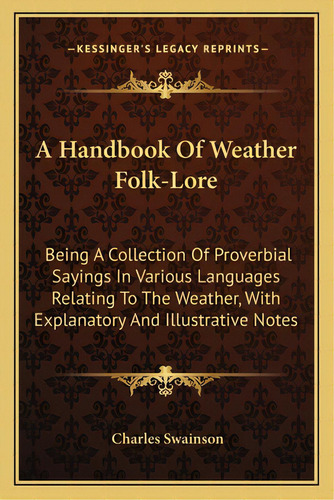 A Handbook Of Weather Folk-lore: Being A Collection Of Proverbial Sayings In Various Languages Re..., De Swainson, Charles. Editorial Kessinger Pub Llc, Tapa Blanda En Inglés