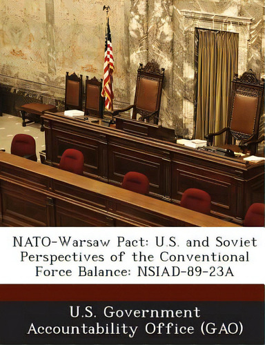 Nato-warsaw Pact: U.s. And Soviet Perspectives Of The Conventional Force Balance: Nsiad-89-23a, De U. S. Government Accountability Office (., Vol. 1. Editorial Bibliogov, Tapa Blanda En Inglés