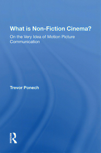 What Is Non-fiction Cinema?: On The Very Idea Of Motion Picture Communication, De Ponech, Trevor., Vol. 1. Editorial Routledge, Tapa Blanda En Inglés