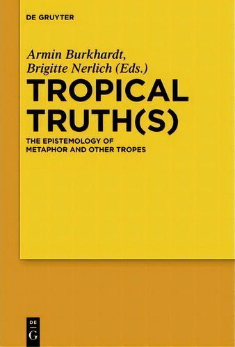 Tropical Truth(s) : The Epistemology Of Metaphor And Other Tropes: The Epistemology Of Metaphor And Other Tropes, De Armin Burkhardt., Vol. 1. Editorial De Gruyter, Tapa Dura En Inglés