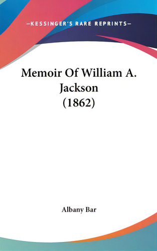 Memoir Of William A. Jackson (1862), De Albany Bar. Editorial Kessinger Pub Llc, Tapa Dura En Inglés