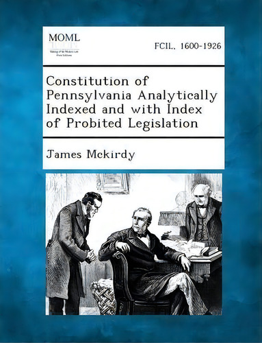 Constitution Of Pennsylvania Analytically Indexed And With Index Of Probited Legislation, De James Mckirdy. Fcil, 1600-1926, Vol. 1. Editorial Gale Making Modern Law, Tapa Blanda En Inglés