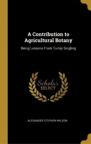 A Contribution To Agricultural Botany : Being Lessons From Turnip Singling, De Alexander Stephen Wilson. Editorial Wentworth Press, Tapa Dura En Inglés