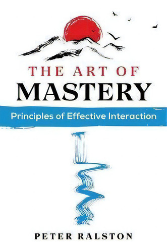 The Art Of Mastery : Principles Of Effective Interaction, De Peter Ralston. Editorial Inner Traditions Bear And Company, Tapa Blanda En Inglés