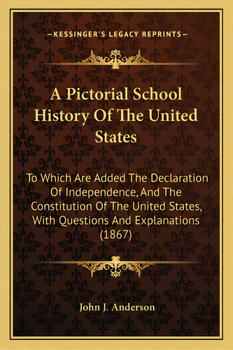A Pictorial School History Of The United States: To Which Are Added The Declaration Of Independen..., De Anderson, John J.. Editorial Kessinger Pub Llc, Tapa Blanda En Inglés