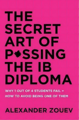 The Secret Art Of Passing The Ib Diploma : Why 1 Out Of 4 Students Fail + How To Avoid Being One ..., De Alexander Zouev. Editorial Zouev Publishing, Tapa Blanda En Inglés