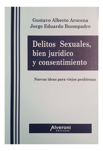 Delitos Sexuales, Bien Juridico Y Consentimiento: Nuevas Ideas Para Viejos Problemas, De Arocena Buompadre. Editorial Alveroni, Tapa Blanda, Edición 1 En Español, 2024