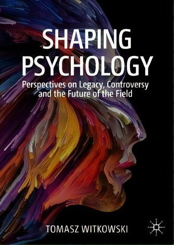 Shaping Psychology : Perspectives On Legacy, Controversy And The Future Of The Field, De Tomasz Witkowski. Editorial Springer Nature Switzerland Ag, Tapa Blanda En Inglés