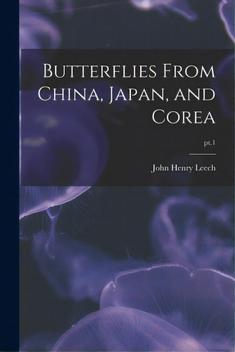 Butterflies From China, Japan, And Corea; Pt.1, De Leech, John Henry 1862-1900. Editorial Legare Street Pr, Tapa Blanda En Inglés