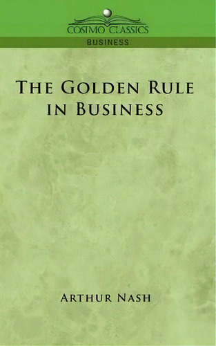 The Golden Rule In Business, De Arthur Nash. Editorial Cosimo Classics, Tapa Blanda En Inglés