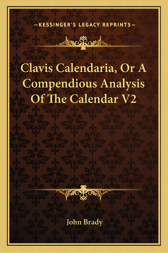 Clavis Calendaria, Or A Compendious Analysis Of The Calendar V2, De Brady, John. Editorial Kessinger Pub Llc, Tapa Blanda En Inglés