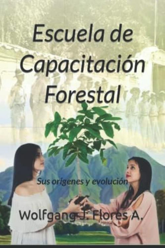 Escuela De Capacitación Forestal: Sus Orígenes Y Evolución (spanish Edition), De Flores A., Wolfgang J.. Editorial Oem, Tapa Blanda En Español