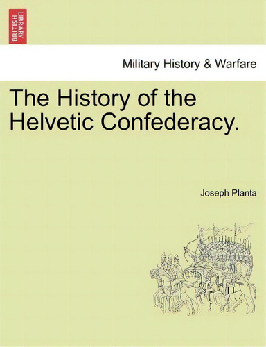 The History Of The Helvetic Confederacy. The Second Edition. Vol. Iii., De Joseph Planta. Military History & Warfare, Vol. 1. Editorial British Library Historical Print Editions, Tapa Blanda En Inglés