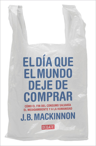 El Día Que El Mundo Deje De Comprar, De Mackinnon, James B.. Editorial Debate, Tapa Blanda En Español