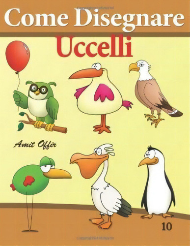 Come Disegnare - Uccelli : Disegno Per Bambini: Imparare A Disegnare, De Amit Offir. Editorial Createspace Independent Publishing Platform, Tapa Blanda En Italiano