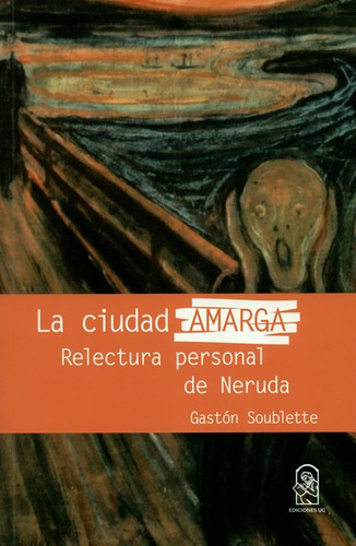 La Ciudad Amarga Relectura Personal De Neruda, De Soublette, Gaston. Editorial Pontificia Universidad Católica De Chile, Tapa Blanda, Edición 1 En Español, 2018