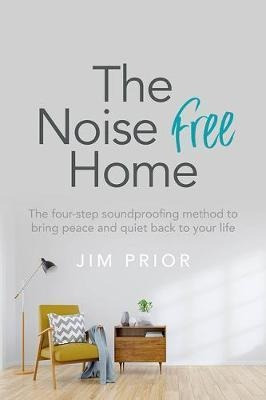 The Noise Free Home : The Four-step Soundproofing Method ...