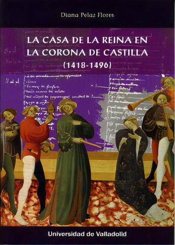 Casa De La Reina En La Corona De Castilla, La. (1418-1496), De Pelaz Flores, Diana. Editorial Ediciones Universidad De Valladolid, Tapa Blanda En Español