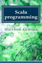 Comprar Scala Programming : Learn Scala Programming Fast And Easy!, De Matthew Gimson. Editorial Createspace Independent Publishing Platform, Tapa Blanda En Inglés