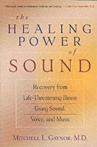 The Healing Power Of Sound : Recovery From Life-threatening Illness Using Sound, Voice And Music, De Mitchell L. Gaynor. Editorial Shambhala Publications Inc, Tapa Blanda En Inglés