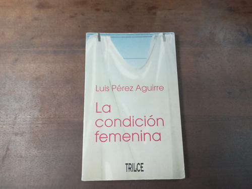 Libro La Condicion Femenina   Luis Perez Aguirre