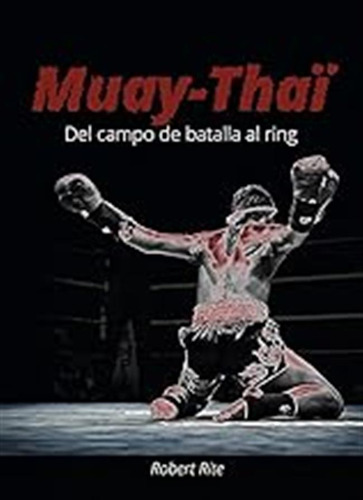 Muay-thaï (del Campo De Batalla Al Ring) / Robert Rite