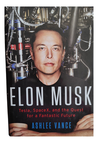 Elon Musk Tesla Spacex And The Quest For A Fantastic Future