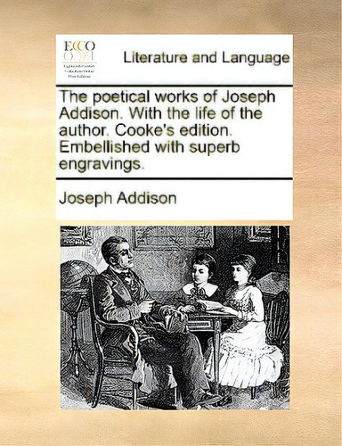 The Poetical Works Of Joseph Addison. With The Life Of The Author. Cooke's Edition. Embellished W..., De Addison, Joseph. Editorial Gale Ecco Print Ed, Tapa Blanda En Inglés