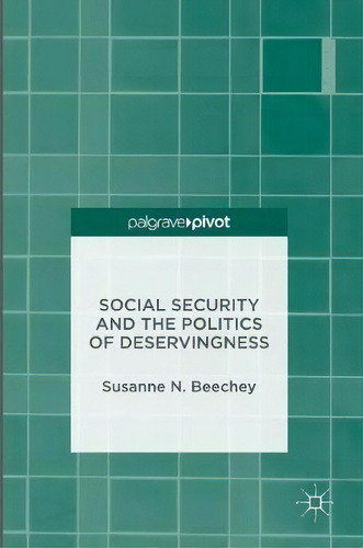 Social Security And The Politics Of Deservingness, De Susanne N. Beechey. Palgrave Pivot, Vol. 1. Editorial Palgrave Macmillan, Tapa Dura En Inglés