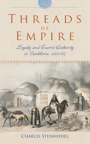 Threads Of Empire : Loyalty And Tsarist Authority In Bashkiria, 1552-1917, De Charles R. Steinwedel. Editorial Indiana University Press, Tapa Dura En Inglés
