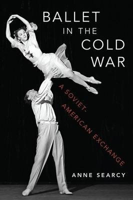 Ballet In The Cold War : A Soviet-american Exchange - Ann...