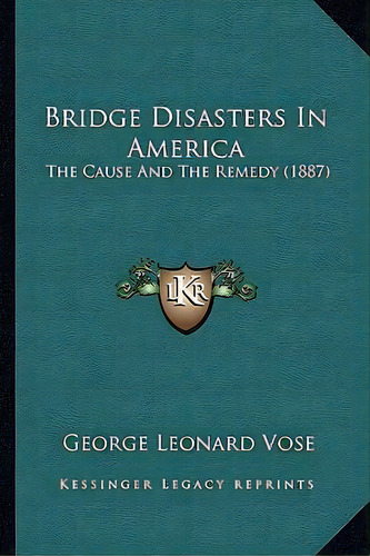 Bridge Disasters In America : The Cause And The Remedy (1887), De George Leonard Vose. Editorial Kessinger Publishing, Tapa Blanda En Inglés