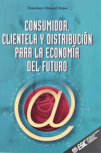 Consumidor, Clientela Y Distribuciãâ³n Para La Economia Del Futuro, De Abascal Rojas, Francisco. Esic Editorial, Tapa Blanda En Español