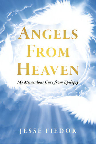 Angels From Heaven: My Miraculous Cure From Epilepsy, De Fiedor, Jesse. Editorial Bookbaby, Tapa Blanda En Inglés