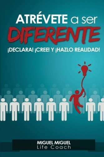 Atrevete A Ser Diferente: ¡declara! ¡cree! Y ¡hazlo Realidad